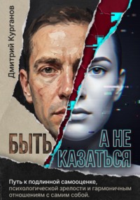 БЫТЬ, а не казаться. Путь к подлинной самооценке, психологической зрелости и гармоничным отношениям с самим собой
