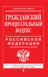 Гражданский процессуальный кодекс Российской Федерации. Текст с изменениями и дополнениями на 20 ноября 2017 года