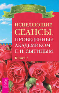 Исцеляющие сеансы, проведенные академиком Г. Н. Сытиным. Книга 2