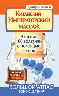 Китайский Императорский массаж. Лечение 100 болезней с помощью банок. Большой атлас зон исцеления