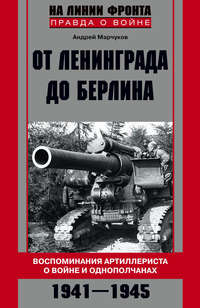 От Ленинграда до Берлина. Воспоминания артиллериста о войне и однополчанах. 1941–1945